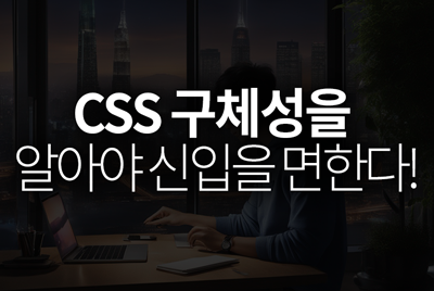 CSS 구체성을 알아야 신입을 면한다