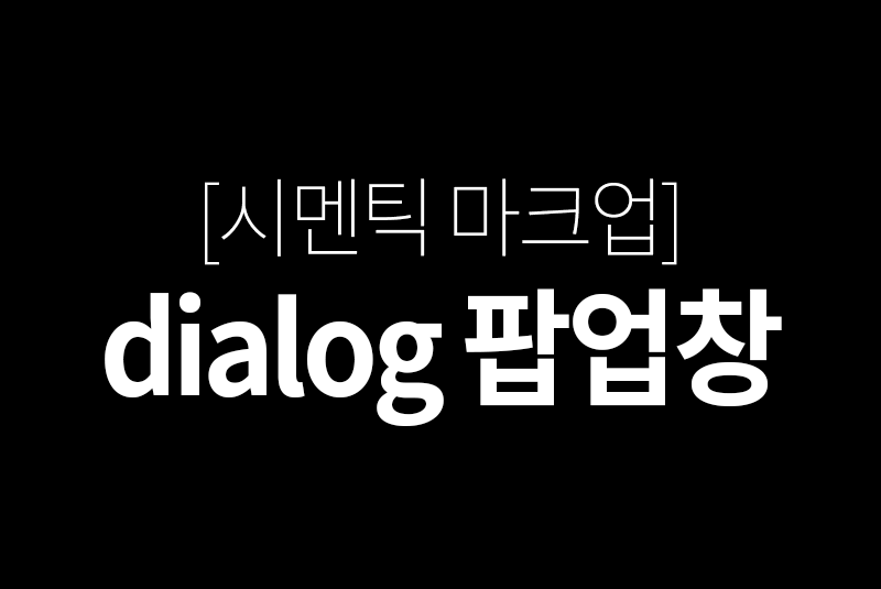 시멘틱 마크업 - dialog 팝업창