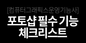 포토샵 필수기능 체크리스트 : 컴퓨터그래픽스운영기능사를 위한