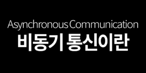 비동기 통신 이란(Asynchronous Communication)