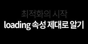 [HTML5] 최적화의 시작 loading 속석