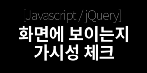 [Javascript/jQuery] 화면에 보이는지(가시성) 체크