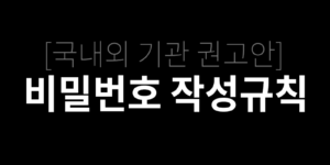 국내외 기관들의 비밀번호 작성규칙 권고안