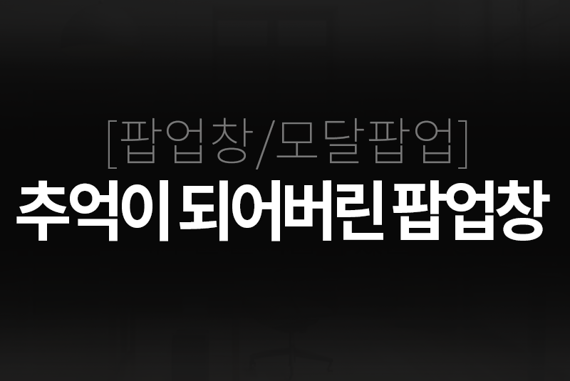 팝업창/모달팝업 : 추억이 되어버린 팝업창