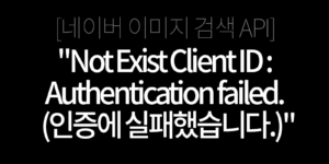 "Not Exist Client ID : Authentication failed. (인증에 실패했습니다.)"