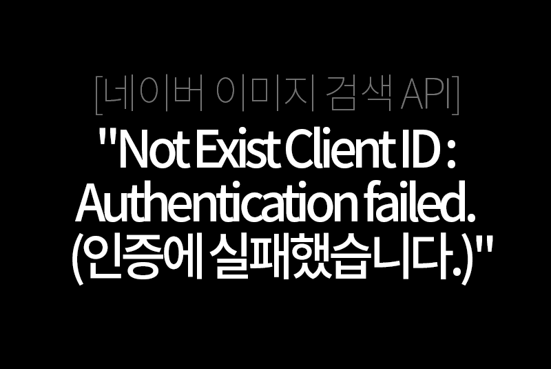 "Not Exist Client ID : Authentication failed. (인증에 실패했습니다.)"